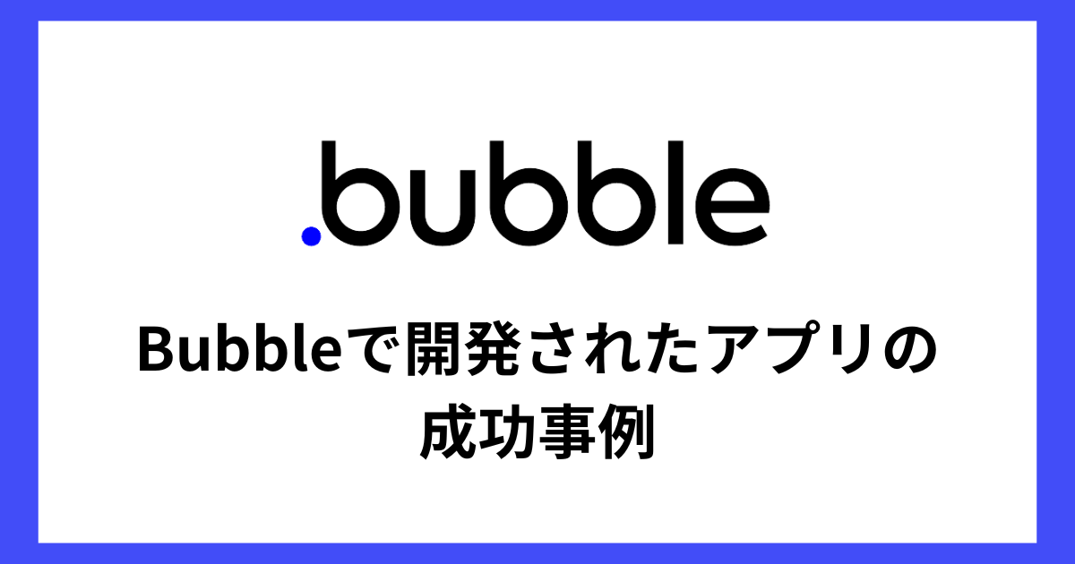 【ノーコードツール】Bubbleで開発されたアプリの成功事例