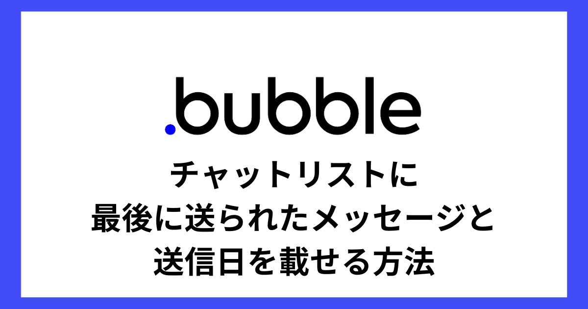 【Bubble】チャットリストに最後に送られたメッセージと送信日を載せる方法