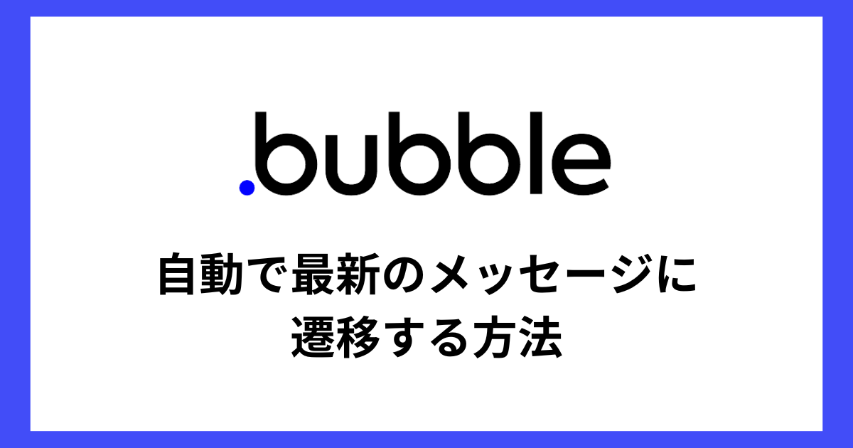 【Bubble】～チャット関連機能～自動で最新のメッセージに遷移する方法